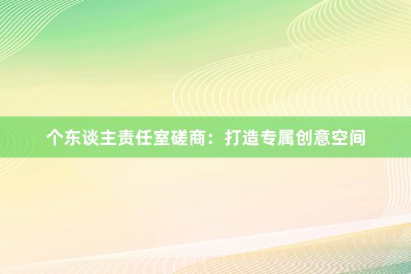 个东谈主责任室磋商：打造专属创意空间