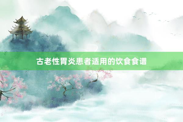古老性胃炎患者适用的饮食食谱