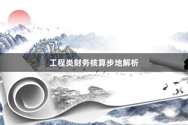 工程类财务核算步地解析